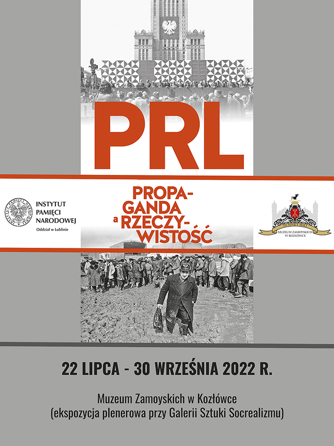 Plakat do wystawy plenerowej „PRL: propaganda a rzeczywistość”. Na szarym tle zestawienie dwóch fotografii, które przedstawiają pokazowy wiec polityczny przygotowany przez ówczesne władze Polskiej Rzeczypospolitej Ludowej oraz brodzącego po kolana w błocie obywatela, na tle podobnie wyglądających mężczyzn zgromadzonych przy pustych samochodach dostawczych. Na fotografiach duży czerwony napis: PRL: propaganda a rzeczywistość oraz loga organizatorów wystawy: Instytutu Pamięci Narodowej Oddział w Lublinie oraz Muzeum Zamoyskich w Kozłówce. Na dole plakatu czarny napis: 22 lipca – 30 września 2022 roku. Muzeum Zamoyskich w Kozłówce (ekspozycja plenerowa przy Galerii Sztuki Socrealizmu).