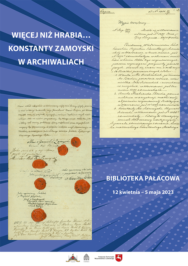 plakat Na błękitnym tle, w prawym górnym i w lewym dolnym rogu odręcznie napisane listy z archiwum Konstantego Zamoyskiego, opatrzone pieczęciami odbitymi w czerwonym laku. Na górze po lewej, białymi literami napis: WIĘCEJ NIŻ HRABIA… KONSTANTY ZAMOYSKI W ARCHIWALIACH, na dole po prawej na biało BIBLIOTEKA PAŁACOWA, 12 kwietnia – 5 maja 2023