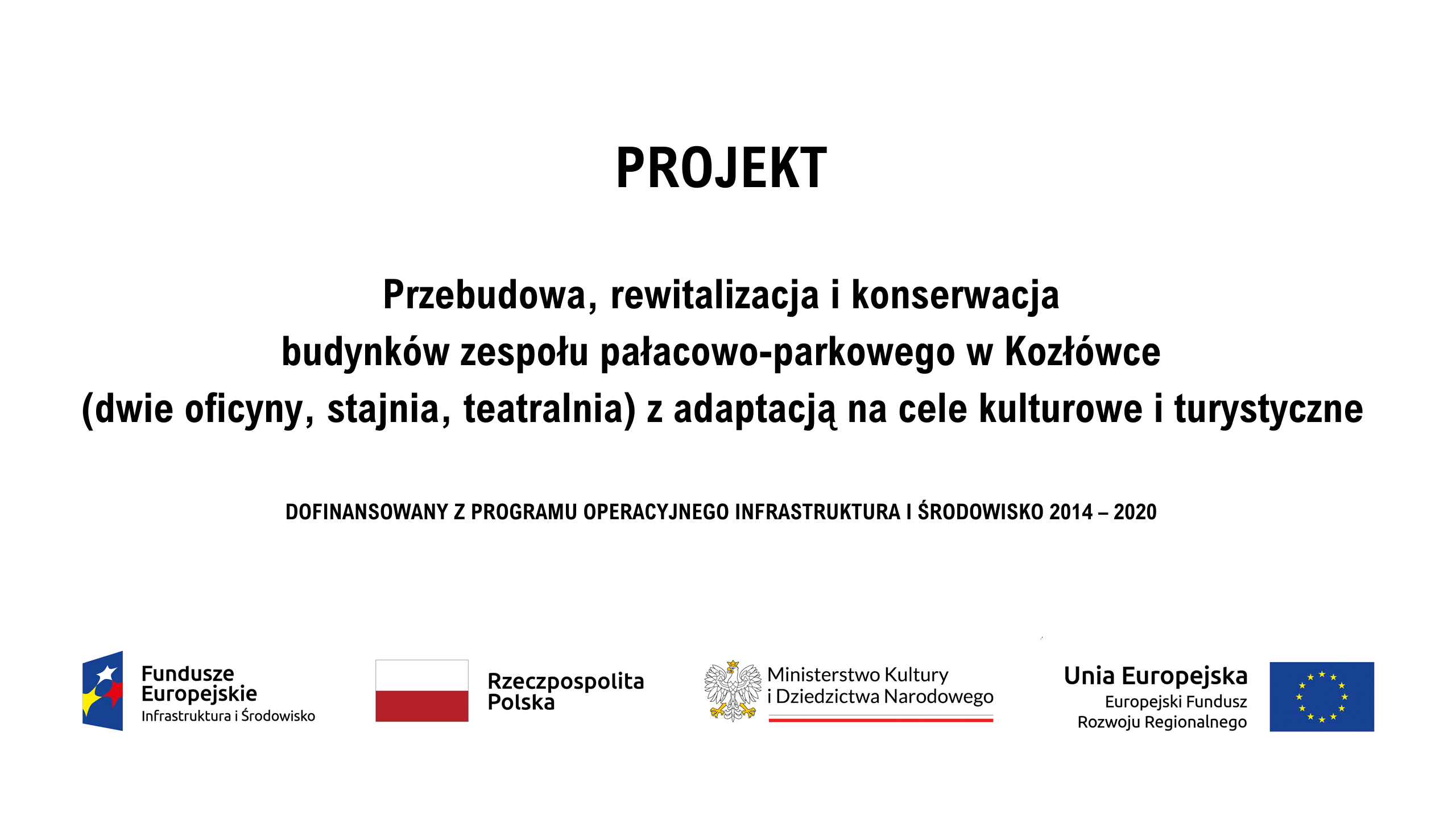 Projekt realizowany w Muzeum Zamoyskich w Kozłówce Na białym tle napis: PROJEKT, „Przebudowa, rewitalizacja i konserwacja budynków zespołu pałacowo-parkowego w Kozłówce (dwie oficyny, stajnia, teatralnia) z adaptacją na cele kulturowe i turystyczne”. Dofinansowany z programu operacyjnego Infrastruktura i Środowisko 2014 – 2020. Poniżej od lewej: logo Funduszy Europejskich, biało-czerwona flaga Rzeczpospolitej Polski, logo Ministerstwa Kultury i Dziedzictwa Narodowego oraz flaga Unii Europejskiej.